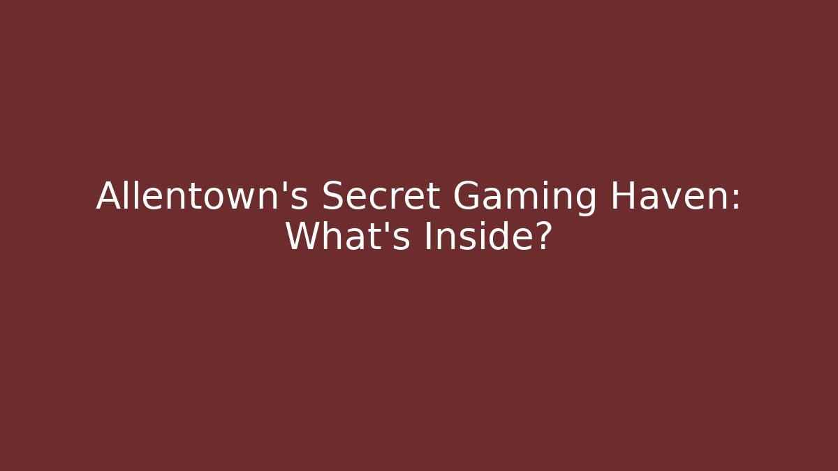 Allentown's Secret Gaming Haven: What's Inside?