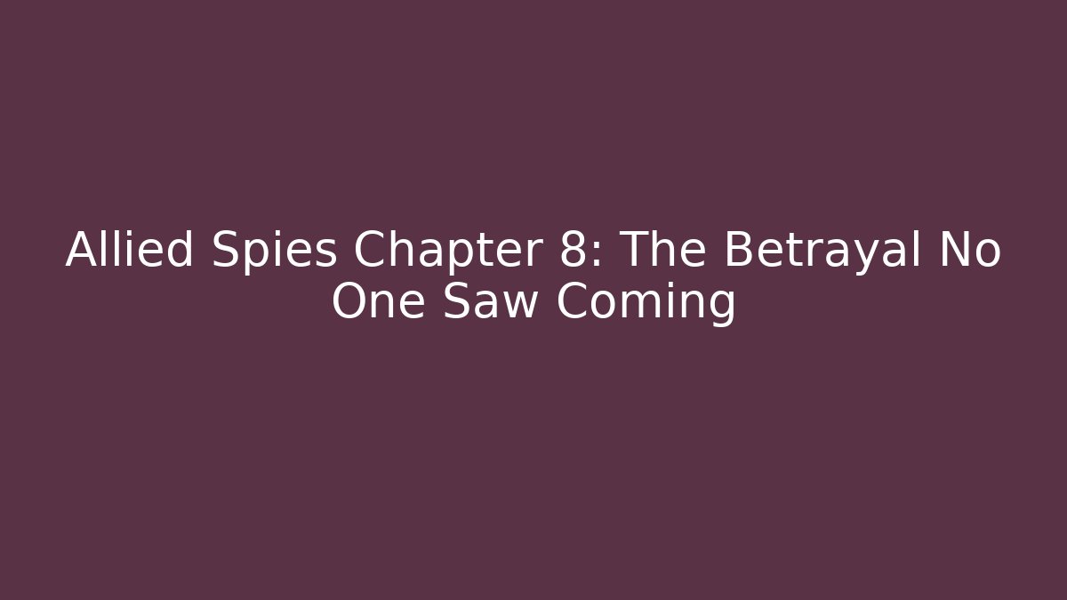 Allied Spies Chapter 8: The Betrayal No One Saw Coming