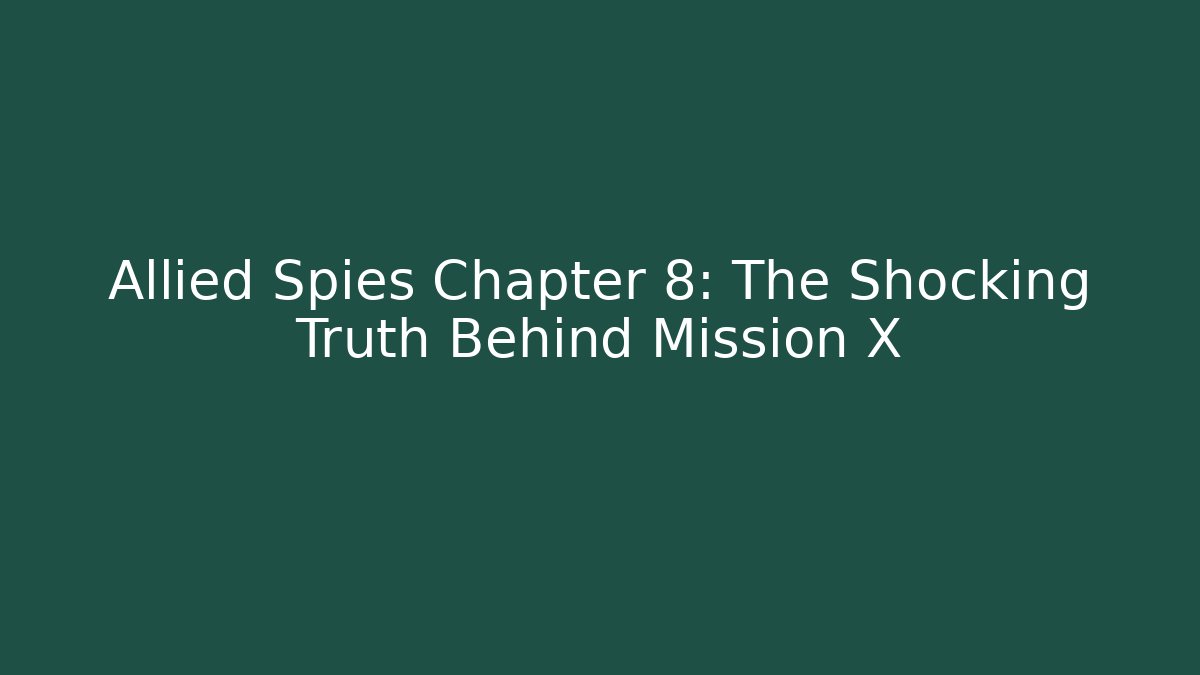 Allied Spies Chapter 8: The Shocking Truth Behind Mission X