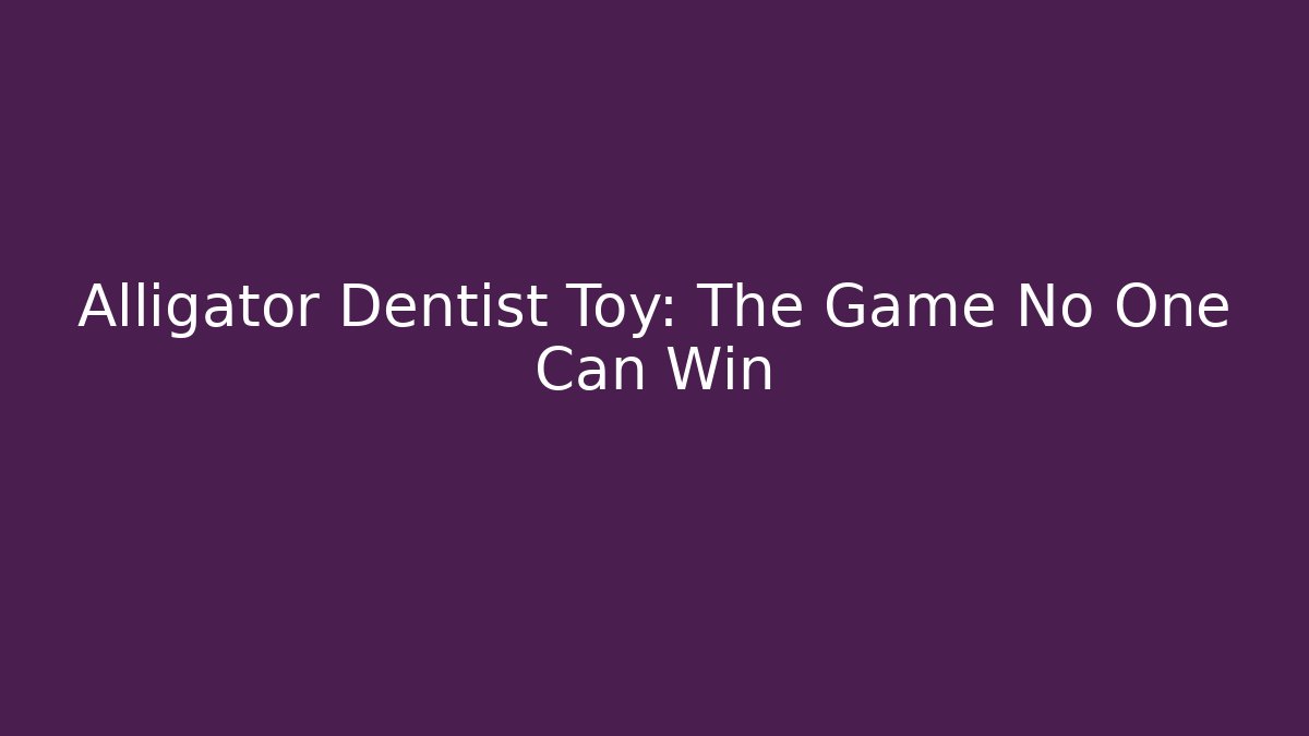 Alligator Dentist Toy: The Game No One Can Win