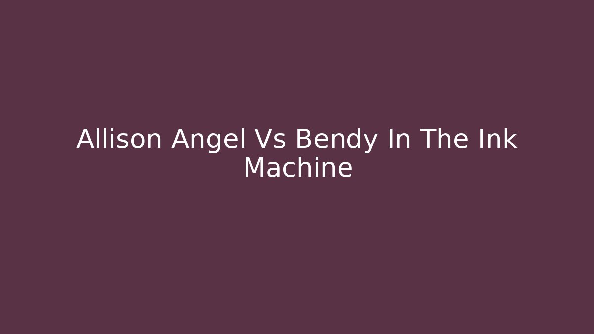 Allison Angel Vs Bendy In The Ink Machine