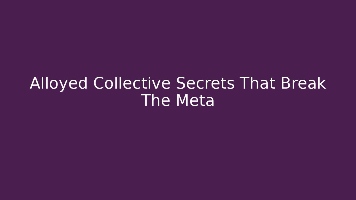 Alloyed Collective Secrets That Break The Meta