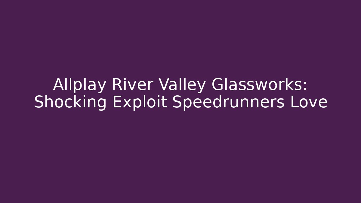 Allplay River Valley Glassworks: Shocking Exploit Speedrunners Love - Vintage E-Juice