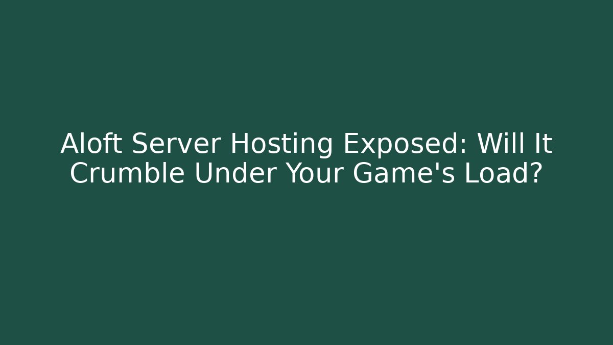 Aloft Server Hosting Exposed: Will It Crumble Under Your Game's Load?