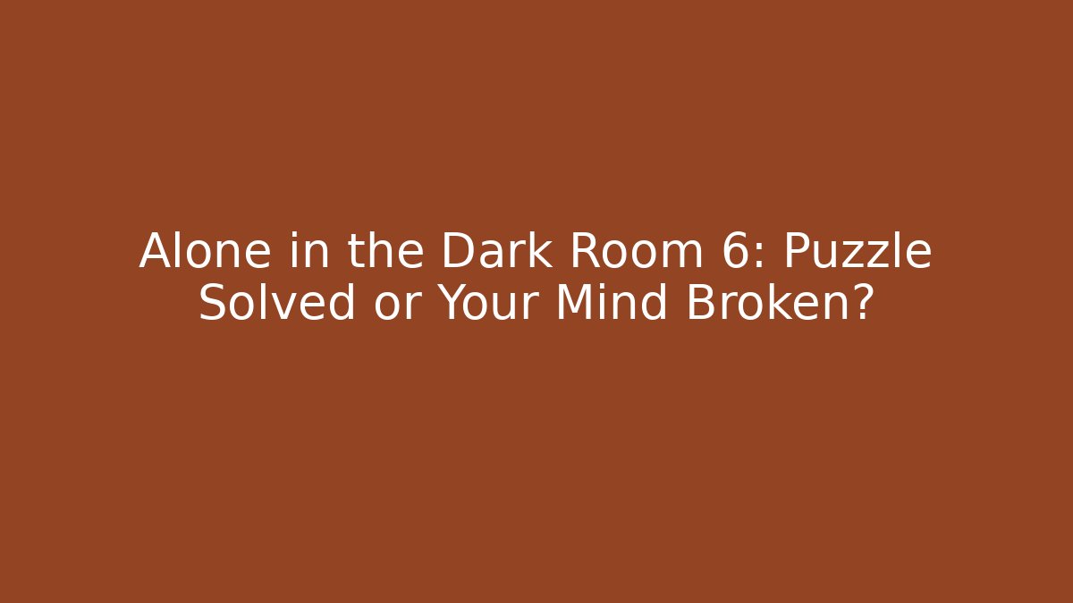 Alone in the Dark Room 6: Puzzle Solved or Your Mind Broken?