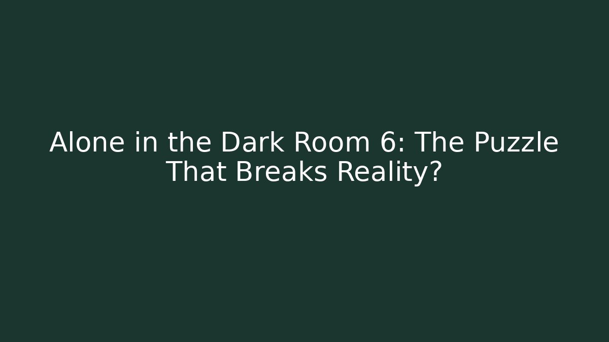 Alone in the Dark Room 6: The Puzzle That Breaks Reality?