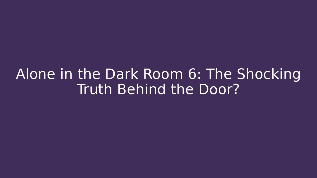 Alone in the Dark Room 6: The Shocking Truth Behind the Door?