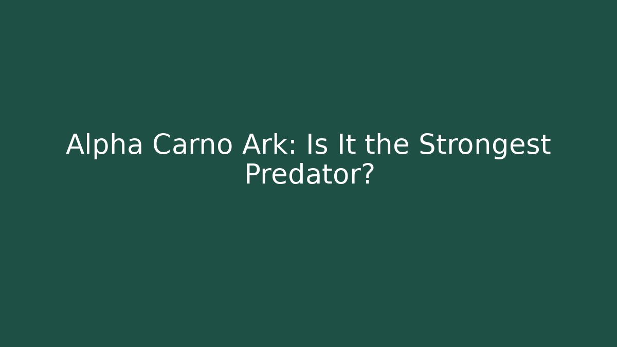 Alpha Carno Ark: Is It the Strongest Predator?