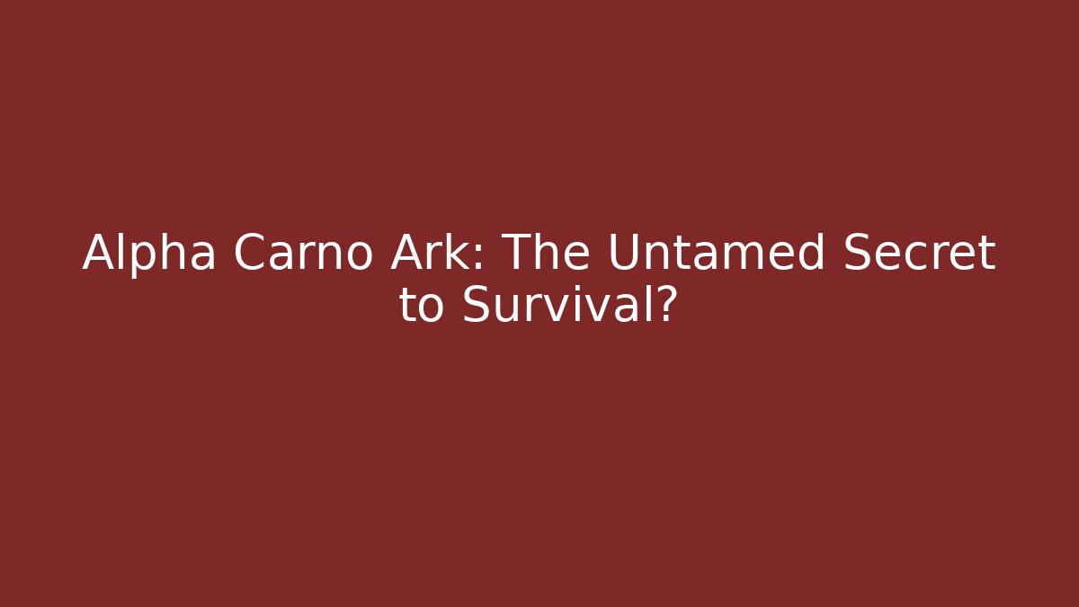 Alpha Carno Ark: The Untamed Secret to Survival?
