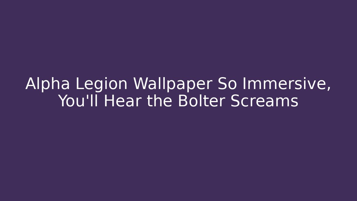 Alpha Legion Wallpaper So Immersive, You'll Hear the Bolter Screams