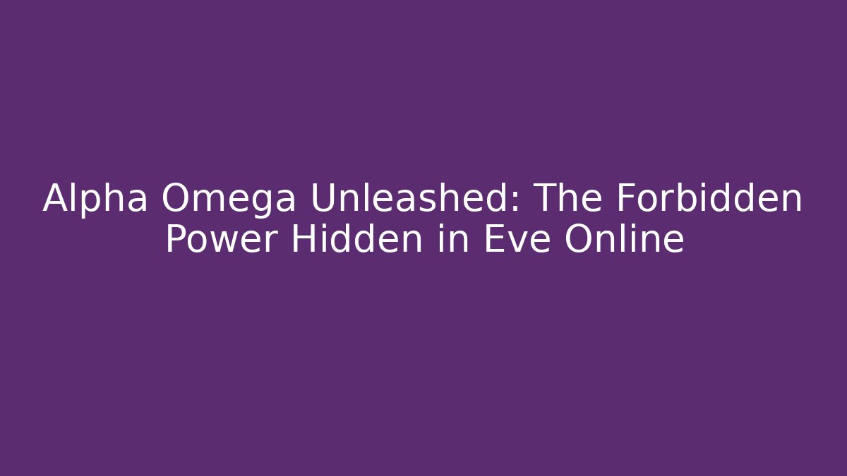 Alpha Omega Unleashed: The Forbidden Power Hidden in Eve Online
