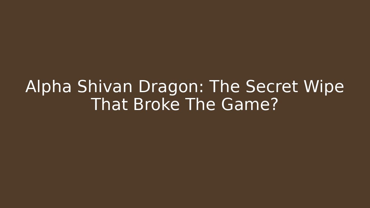 Alpha Shivan Dragon: The Secret Wipe That Broke The Game?