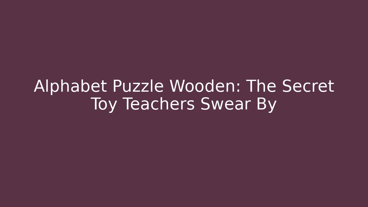 Alphabet Puzzle Wooden: The Secret Toy Teachers Swear By