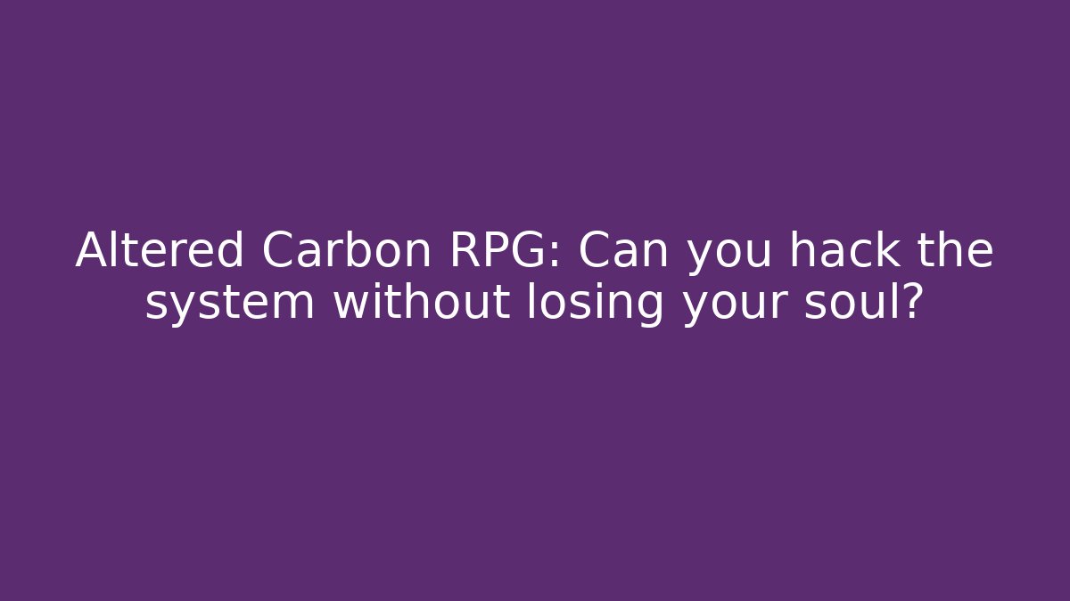 Altered Carbon RPG: Can you hack the system without losing your soul? - Vintage E-Juice