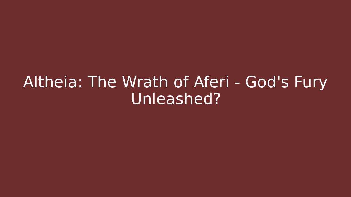 Altheia: The Wrath of Aferi - God’s Fury Unleashed?