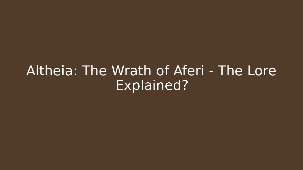Altheia: The Wrath of Aferi - The Lore Explained?