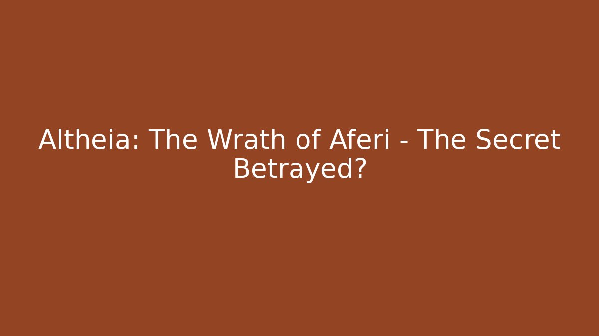 Altheia: The Wrath of Aferi - The Secret Betrayed?