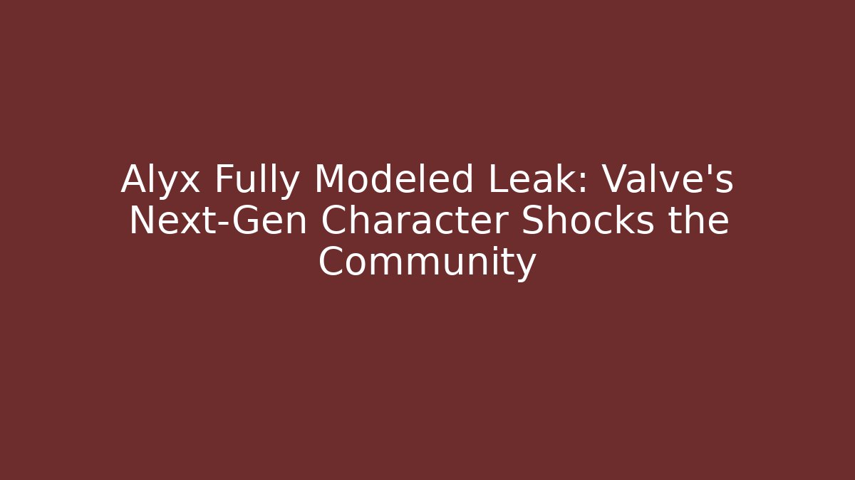 Alyx Fully Modeled Leak: Valve's Next-Gen Character Shocks the Community