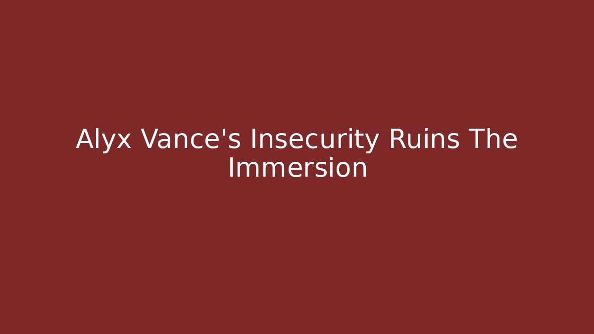 Alyx Vance's Insecurity Ruins The Immersion