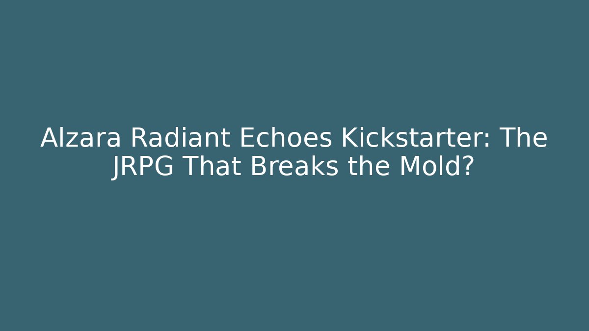 Alzara Radiant Echoes Kickstarter: The JRPG That Breaks the Mold?