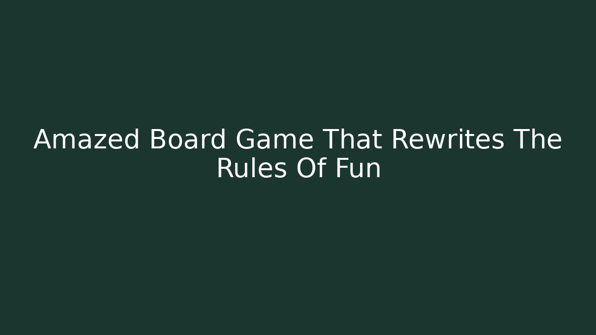 Amazed Board Game That Rewrites The Rules Of Fun
