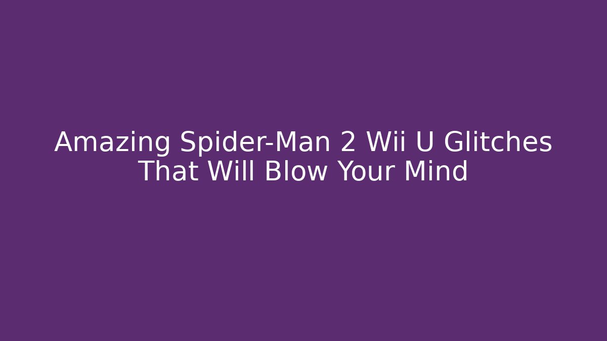 Amazing Spider-Man 2 Wii U Glitches That Will Blow Your Mind