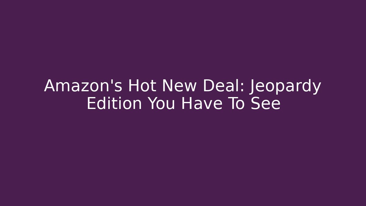 Amazon's Hot New Deal: Jeopardy Edition You Have To See