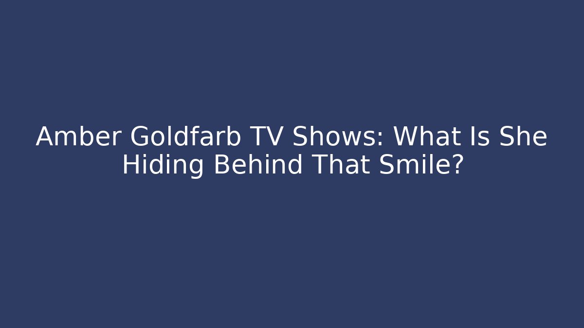 Amber Goldfarb TV Shows: What Is She Hiding Behind That Smile?