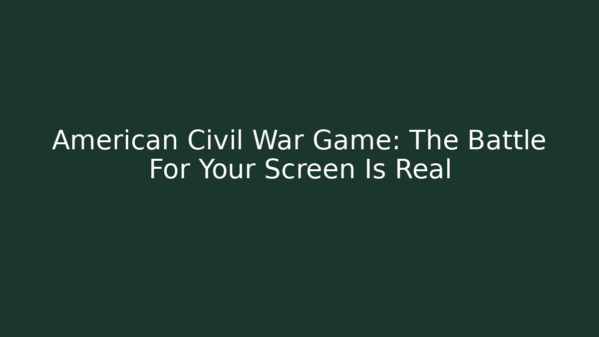 American Civil War Game: The Battle For Your Screen Is Real