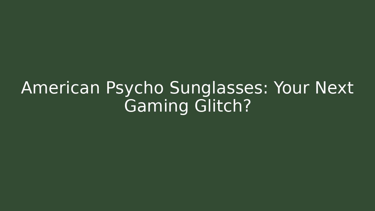 American Psycho Sunglasses: Your Next Gaming Glitch?