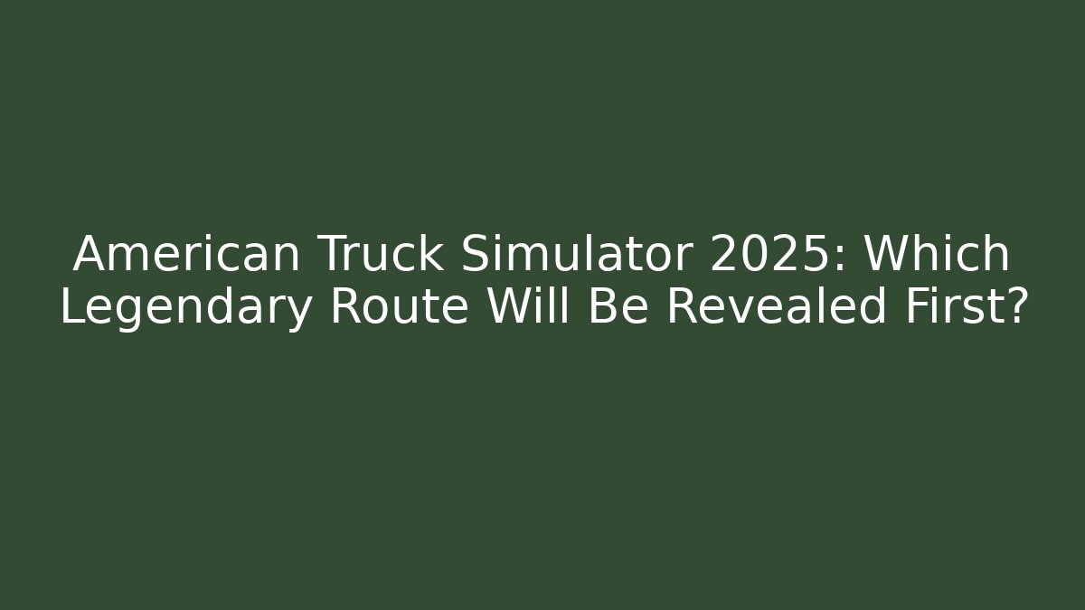 American Truck Simulator 2025: Which Legendary Route Will Be Revealed First?