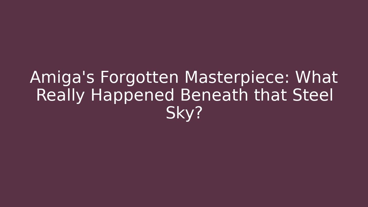 Amiga's Forgotten Masterpiece: What Really Happened Beneath that Steel Sky?