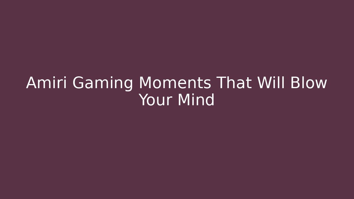 Amiri Gaming Moments That Will Blow Your Mind