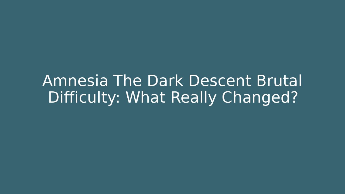 Amnesia The Dark Descent Brutal Difficulty: What Really Changed?