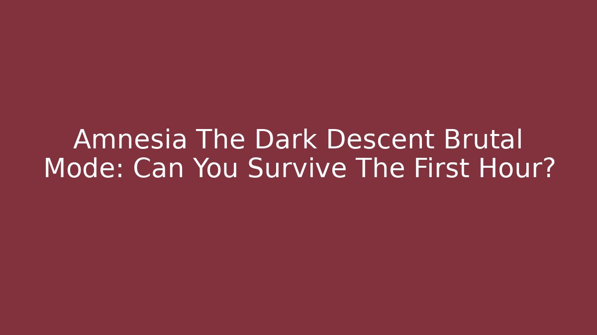 Amnesia The Dark Descent Brutal Mode: Can You Survive The First Hour?