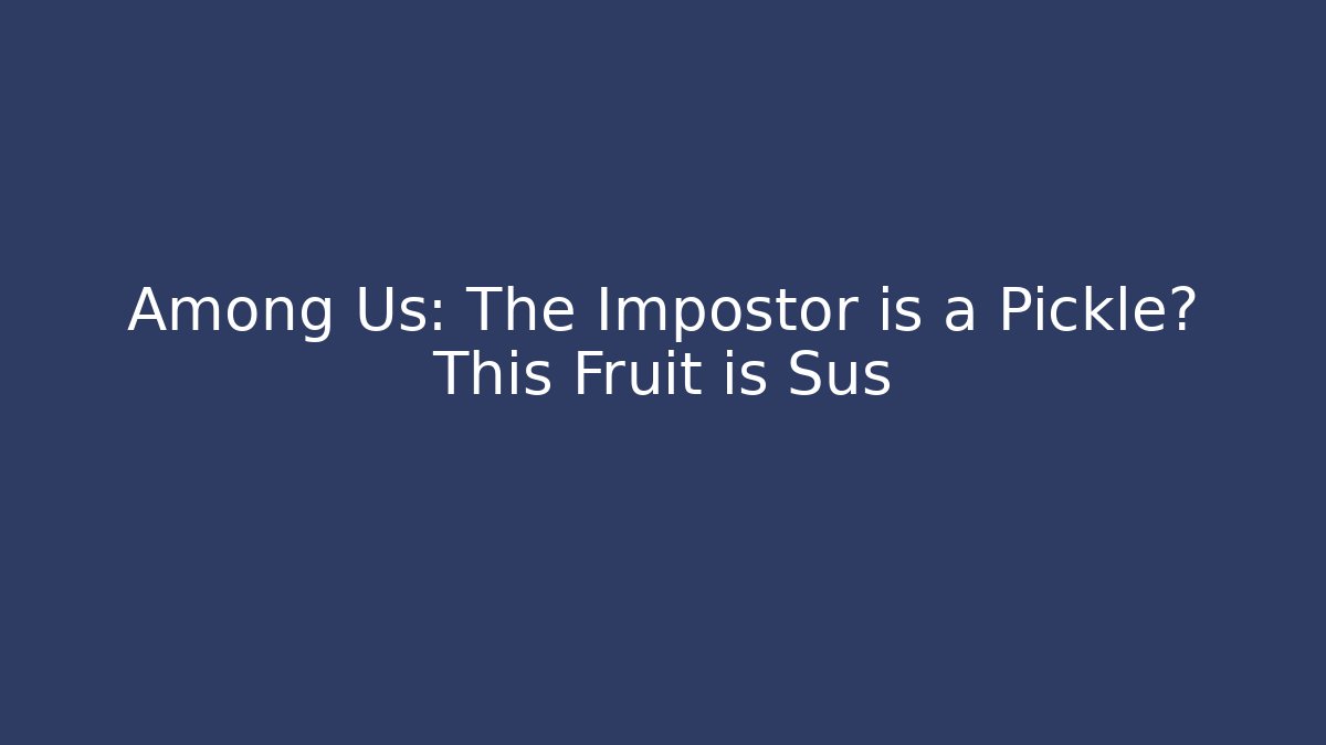 Among Us: The Impostor is a Pickle? This Fruit is Sus