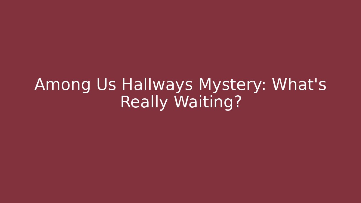 Among Us Hallways Mystery: What's Really Waiting?