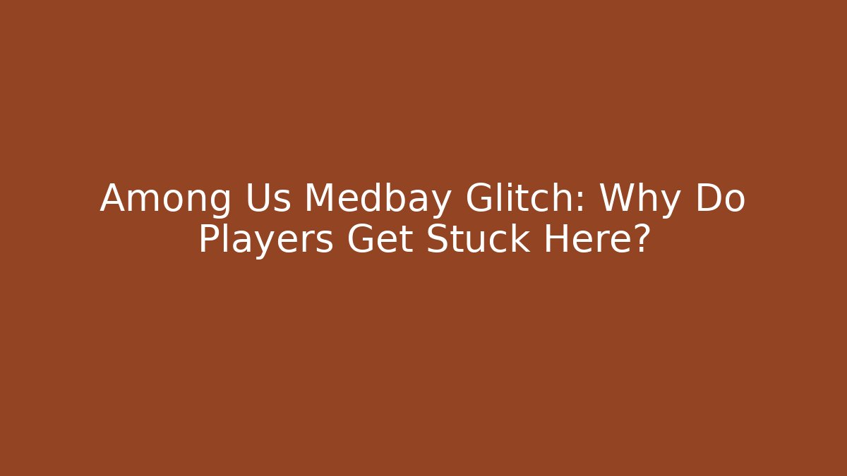 Among Us Medbay Glitch: Why Do Players Get Stuck Here?