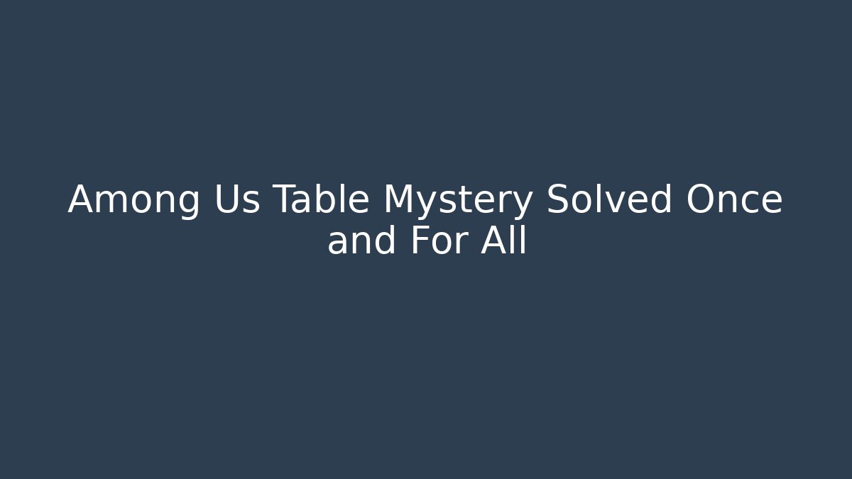 Among Us Table Mystery Solved Once and For All
