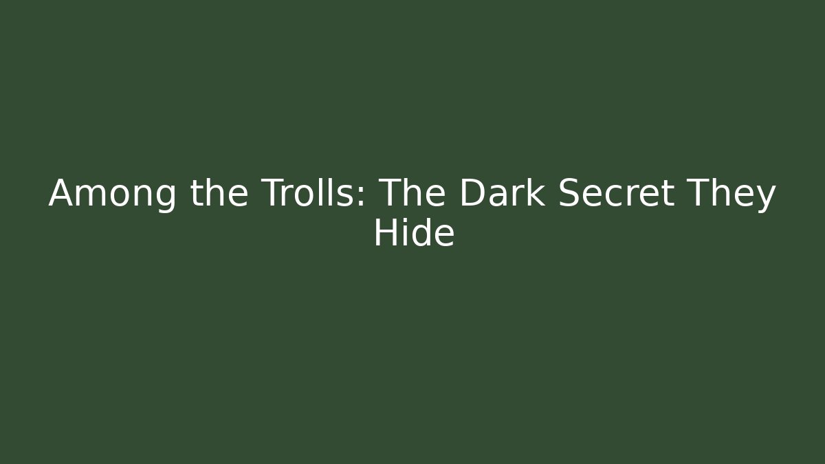 Among the Trolls: The Dark Secret They Hide