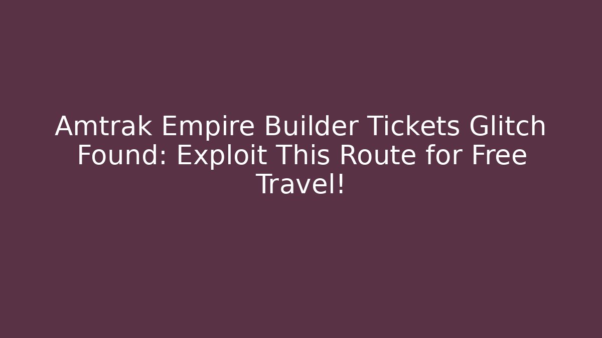 Amtrak Empire Builder Tickets Glitch Found: Exploit This Route for Free Travel!