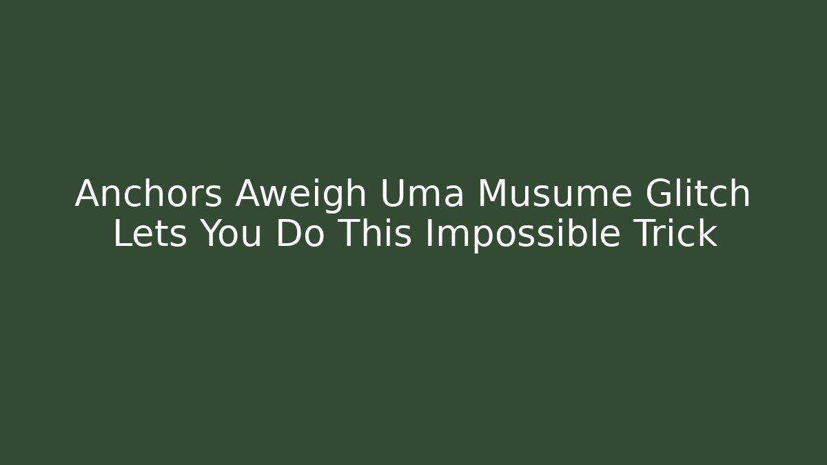 Anchors Aweigh Uma Musume Glitch Lets You Do This Impossible Trick - Vintage E-Juice
