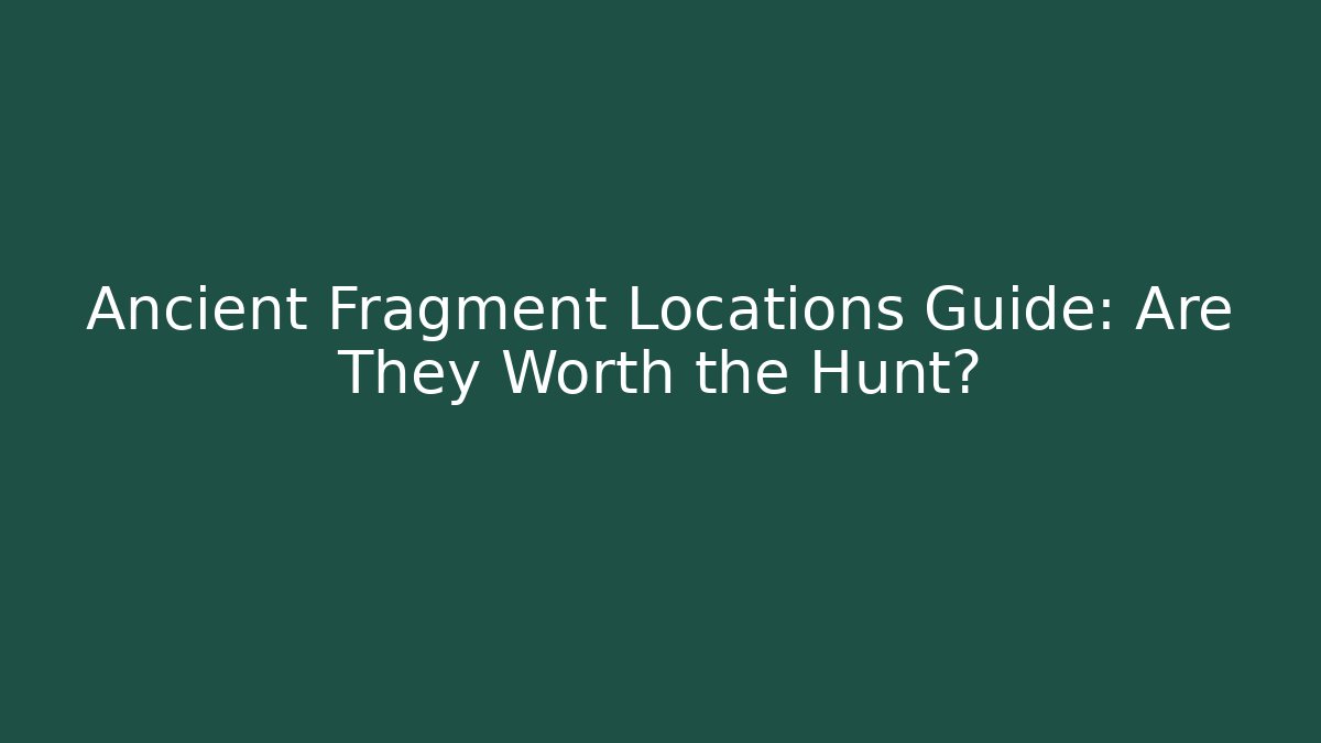 Ancient Fragment Locations Guide: Are They Worth the Hunt?