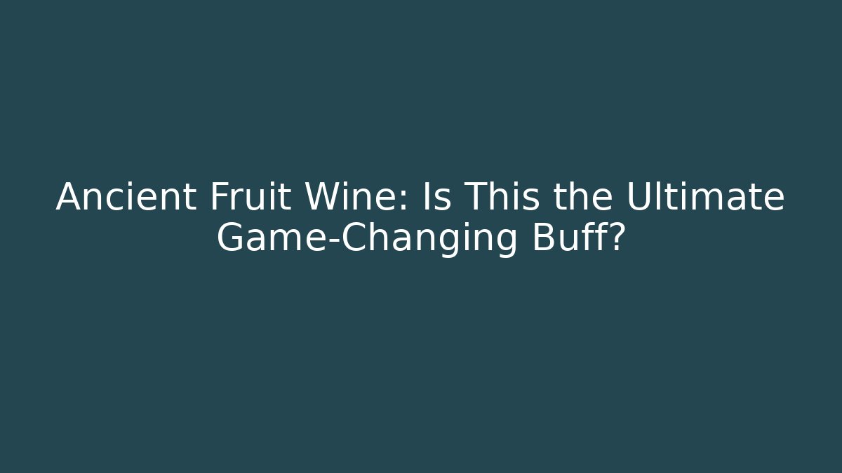 Ancient Fruit Wine: Is This the Ultimate Game-Changing Buff?