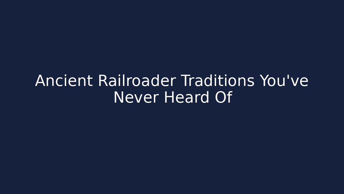 Ancient Railroader Traditions You’ve Never Heard Of