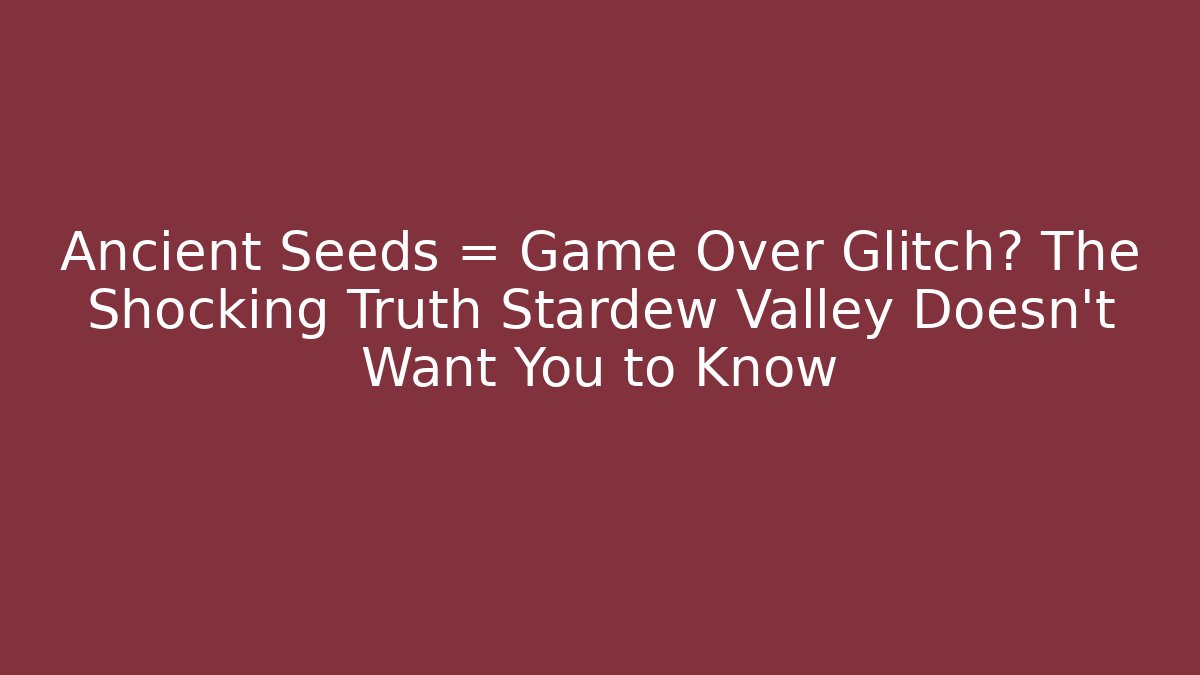 Ancient Seeds = Game Over Glitch? The Shocking Truth Stardew Valley Doesn't Want You to Know