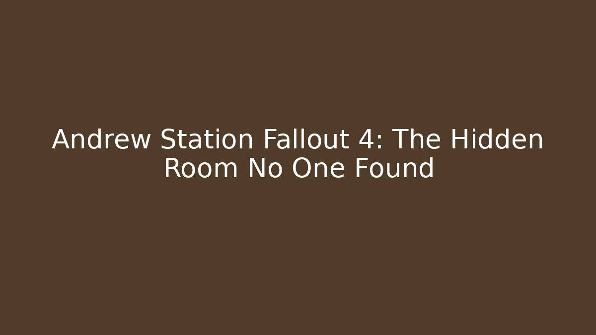 Andrew Station Fallout 4: The Hidden Room No One Found