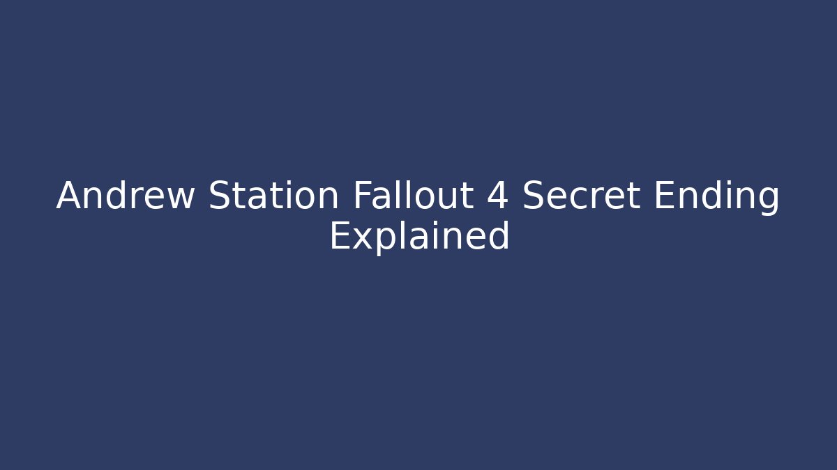 Andrew Station Fallout 4 Secret Ending Explained