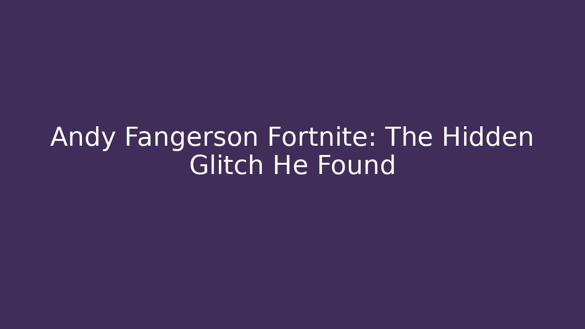 Andy Fangerson Fortnite: The Hidden Glitch He Found