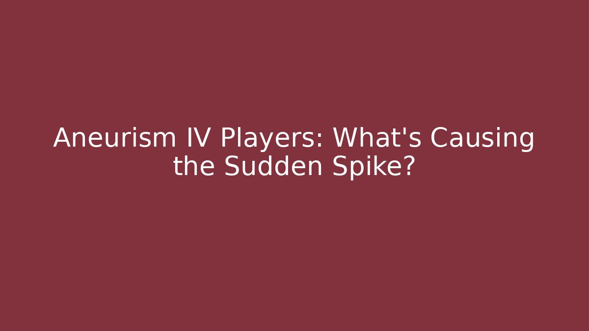 Aneurism IV Players: What’s Causing the Sudden Spike?